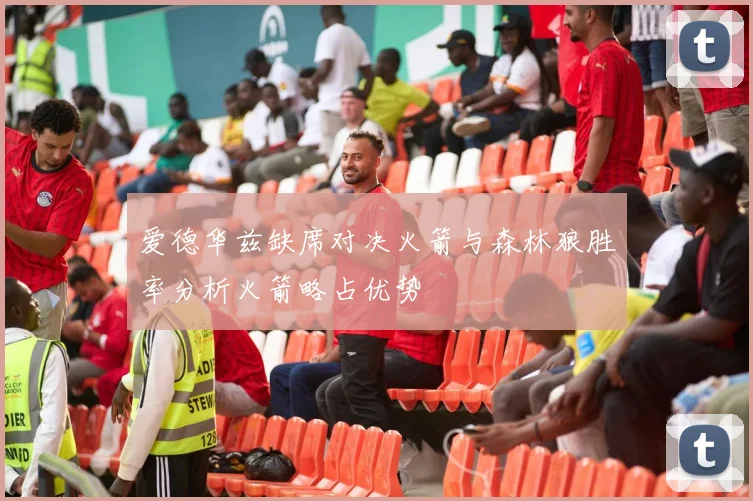爱德华兹缺席对决火箭与森林狼胜率分析火箭略占优势