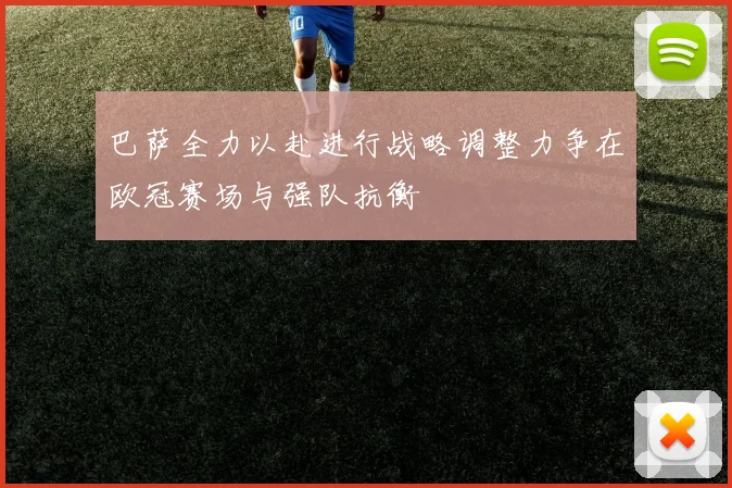 巴萨全力以赴进行战略调整力争在欧冠赛场与强队抗衡
