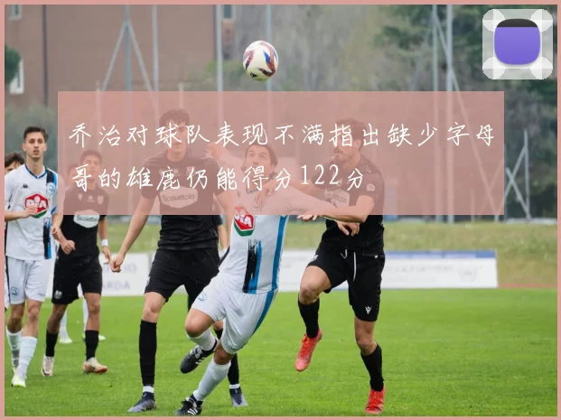 乔治对球队表现不满指出缺少字母哥的雄鹿仍能得分122分
