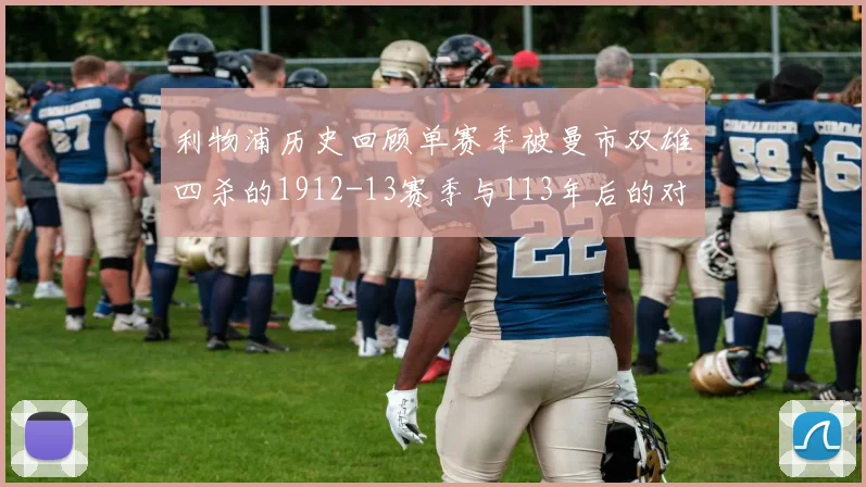 利物浦历史回顾单赛季被曼市双雄四杀的1912-13赛季与113年后的对比