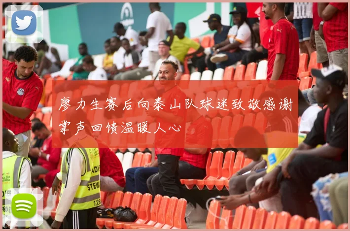 廖力生赛后向泰山队球迷致敬感谢掌声回馈温暖人心