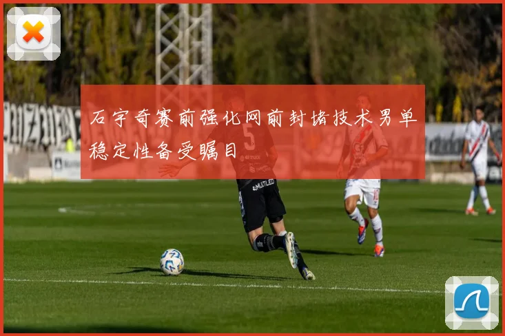 石宇奇赛前强化网前封堵技术男单稳定性备受瞩目
